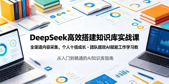 DeepSeek高效搭建知识库实战课，全渠道内容采集，个人十倍成长・团队提效，AI赋能工作学习 - 付费阅读