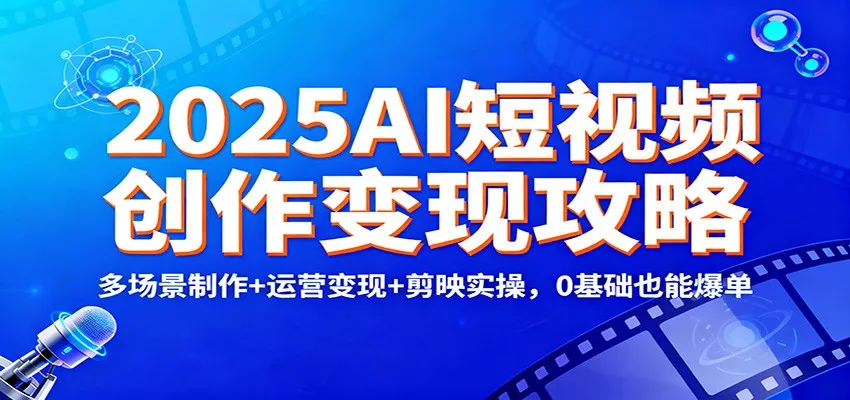 2025AI短视频创作变现攻略：多场景制作+运营变现+剪映实操，0 基础也能爆单 - 付费阅读