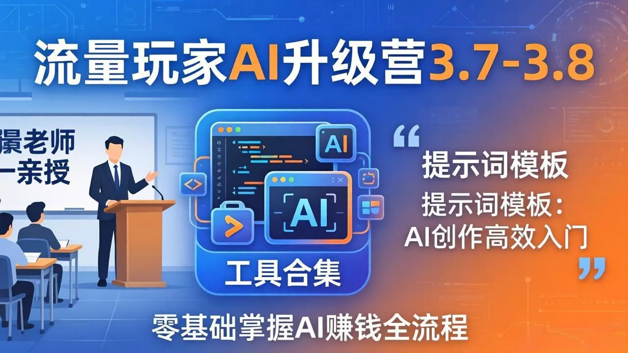 流量玩家AI升级营3.7-3.8全套资料：多老师亲授+工具合集+提示词模板，零基础掌握AI赚钱全流程 - 付费阅读
