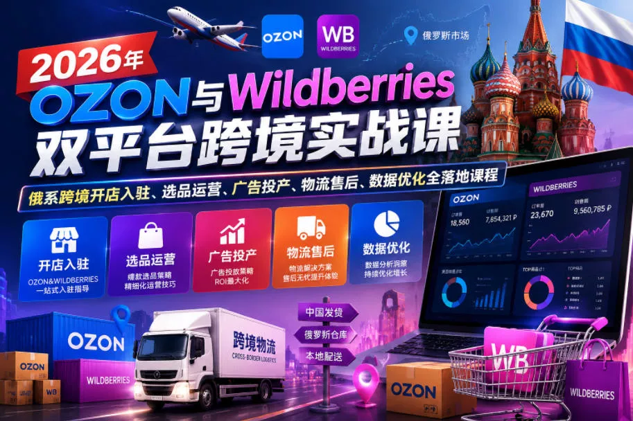 2026年OZON与Wildberries双平台跨境实战课，俄系跨境开店入驻、选品运营、广告投产、物流售后、数据优化全落地课程 - 付费阅读