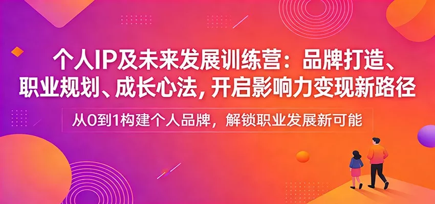 个人IP及未来发展训练营：品牌打造、职业规划、成长心法，开启影响力变现新路径 - 付费阅读