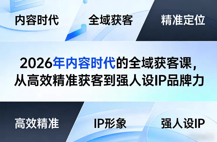 2026年内容时代的全域获客课，从高效精准获客到强人设IP品牌力 - 付费阅读