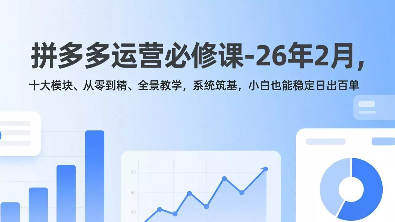 拼多多运营必修课-26年2月，十大模块、从零到精、全景教学，系统筑基，小白也能稳定日出百单 - 付费阅读