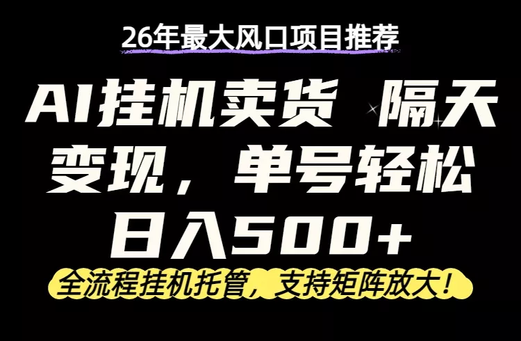 26年最新AI挂机卖货，隔天出收益，单账号轻松日入500+ - 付费阅读