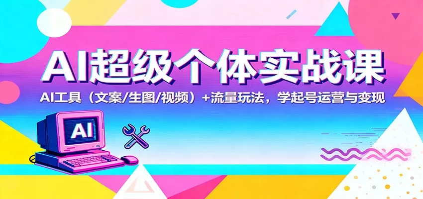 AI超级个体实战课：AI 工具(文案/生图/视频)+ 流量玩法，学起号运营与变现 - 付费阅读