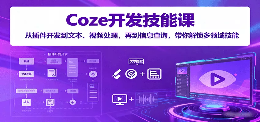 Coze开发技能课：从插件开发到文本、视频处理，再到信息查询，带你解锁多领域技能 - 付费阅读