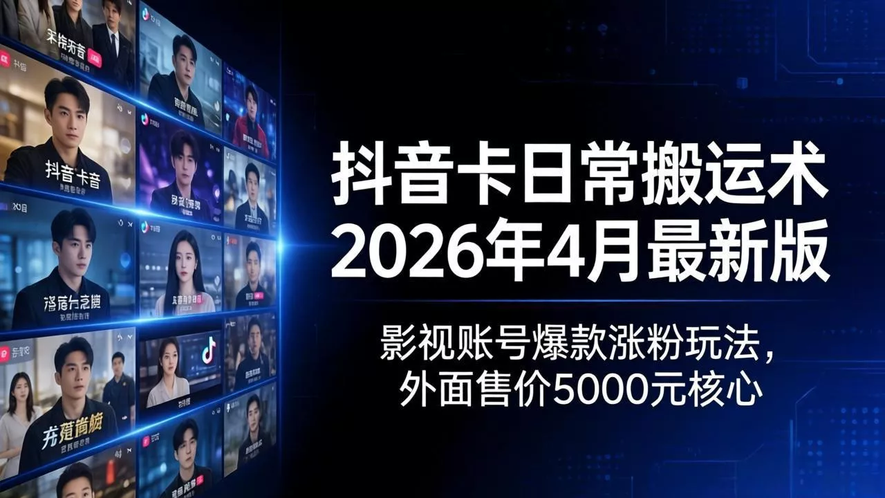 抖音卡日常搬运术2026年4月最新版：影视账号爆款涨粉玩法，外面售价5000元核心 - 付费阅读