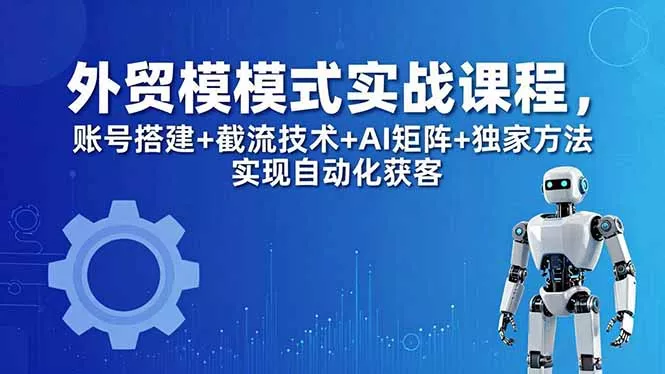 外贸新模式实战课程-更新5月，账号搭建+截流技术+AI矩阵+独家方法实现自动化获客 - 付费阅读