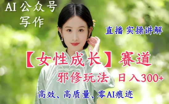 AI写作【女性成长】赛道内容邪修玩法，日入5张+，直播落地实操讲解 - 付费阅读