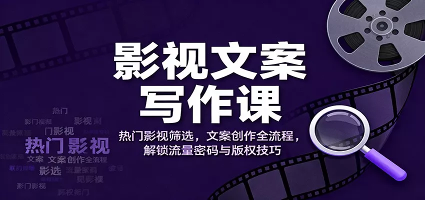 影视文案写作课：热门影视筛选，文案创作全流程，解锁流量密码与版权技巧 - 付费阅读