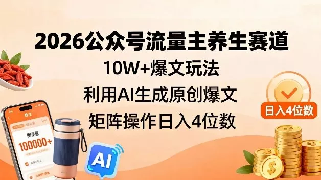 2026公众号流量主养生赛道，10W+爆文玩法，利用AI生成原创爆文，矩阵操作日入4位数 - 付费阅读