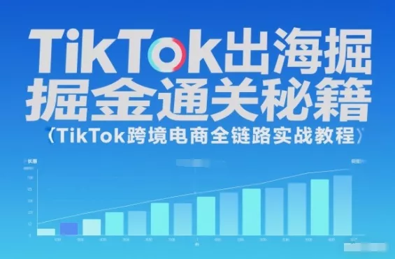 TikTok出海掘金通关秘籍，TikTok跨境电商全链路实战教程 - 付费阅读