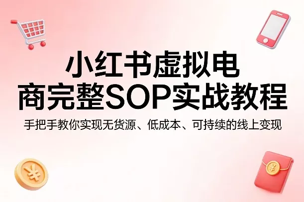 小红书虚拟电商完整SOP实战教程，手把手教你，实现无货源、低成本、可持续的线上变现 - 付费阅读