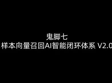 鬼脚七：样本向量召回AI智能闭环体系V2.0-鬼脚七教程 - 付费阅读
