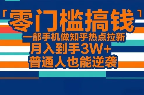 零门槛搞钱，一部手机做知乎热点拉新，月入到手3W+，普通人也能逆袭 - 付费阅读