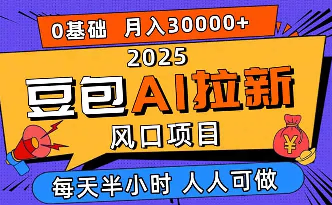 2025豆包AI拉新风口项目，0粉0基础月入3W+，新手小白轻松学会 - 付费阅读