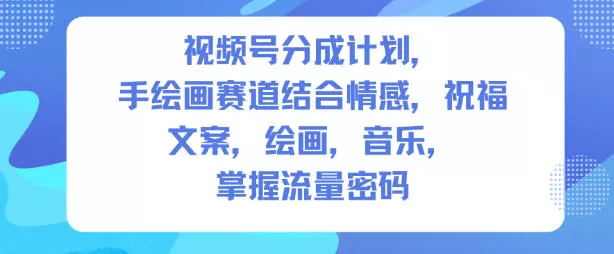 视频号分成计划，人生感悟手绘画赛道，文案，绘画，音乐，掌握流量密码 - 付费阅读