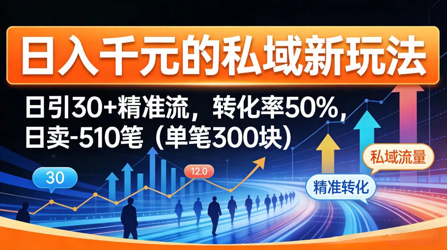 日入千米的私域新玩法：日引30＋精准流，转化率50%，日卖5-10笔(单笔300米) - 付费阅读