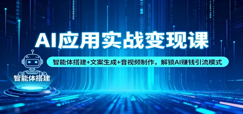 AI应用实战变现课：智能体搭建+文案生成+音视频制作，解锁AI赚钱引流模式 - 付费阅读