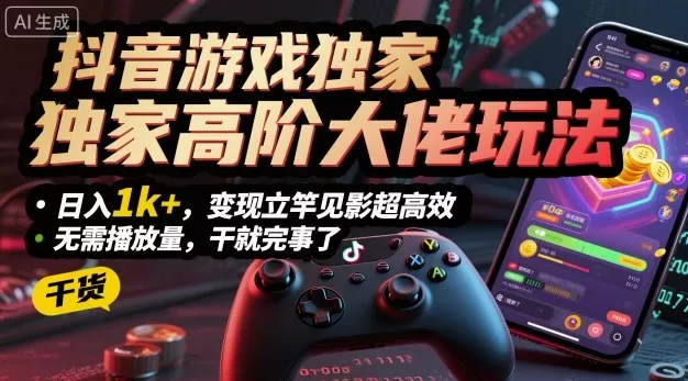 抖音游戏独家高阶大佬玩法，日入1k+，变现立竿见影超高效，无需播放量，干就完事了【揭秘】 - 付费阅读