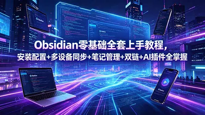 Obsidian零基础全套上手教程，安装配置+多设备同步+笔记管理+双链+AI插件全掌握 - 付费阅读