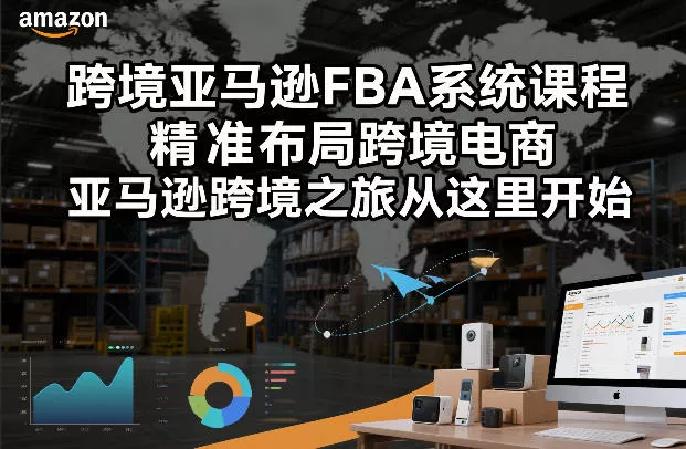 跨境亚马逊FBA系统课程，精准布局跨境电商，亚马逊跨境之旅从这里开始 - 付费阅读