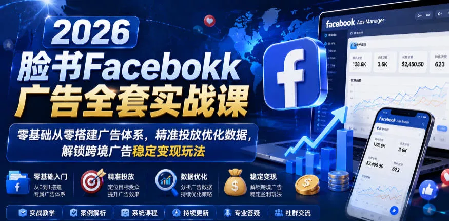 2026脸书Facebook广告全套实战课，零基础从零搭建广告体系，精准投放优化数据，解锁跨境广告稳定变现玩法 - 付费阅读