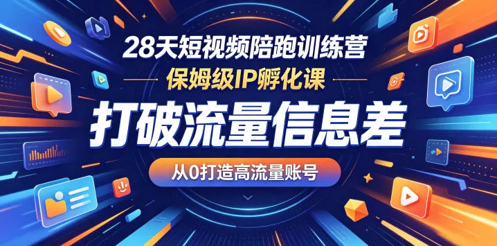 28天短视频陪跑训练营，保姆级IP孵化课，打破流量信息差，从0打造高流量账号 - 付费阅读