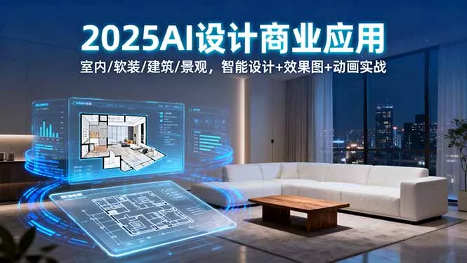 2025AI设计商业应用：室内/软装/建筑/景观，智能设计+效果图+动画实战 - 付费阅读