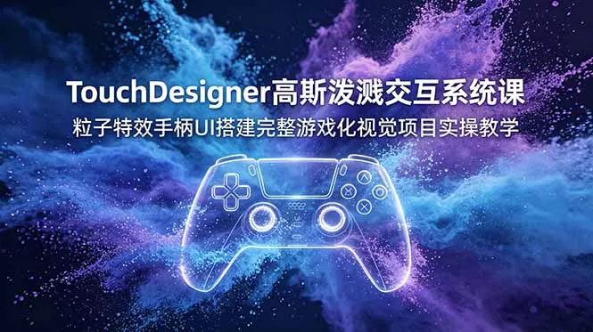 TouchDesigner高斯泼溅交互系统课，粒子特效手柄UI搭建完整游戏化视觉项目实操教学 - 付费阅读
