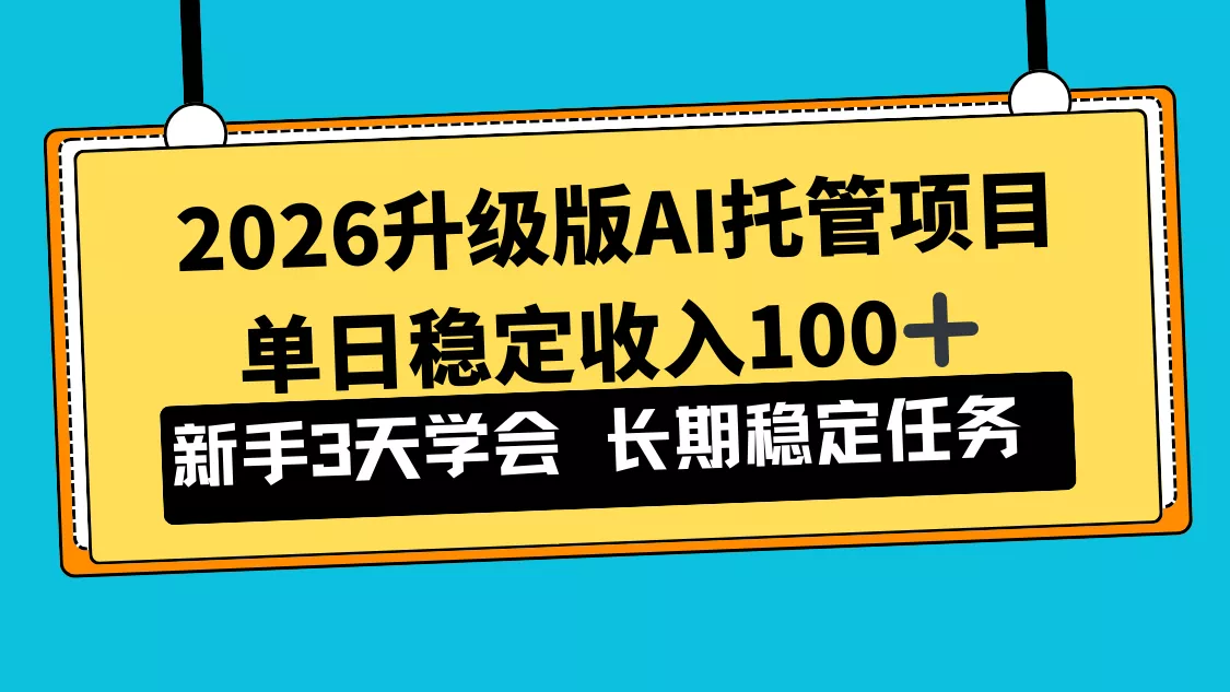 2026升级版Ai托管项目，单日稳定收入100+，新手小白3天学会 - 付费阅读