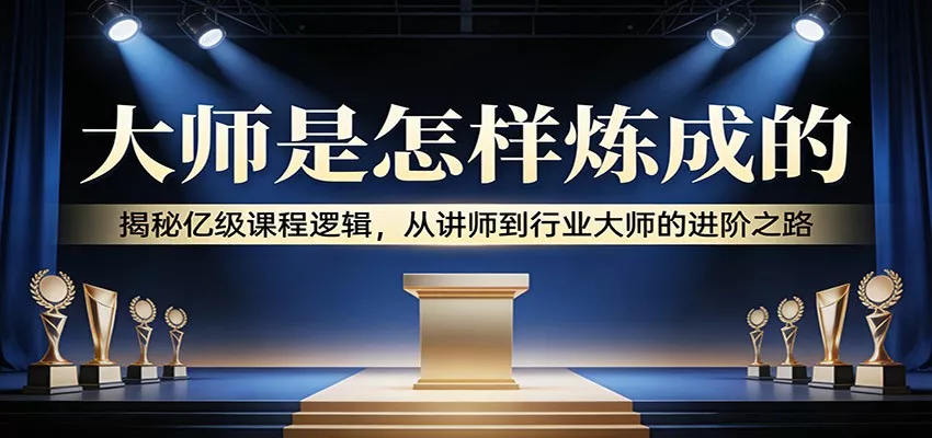 大师是怎样炼成的：揭秘亿级课程逻辑，从讲师到行业大师的进阶之路 - 付费阅读