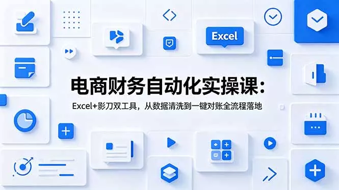 电商财务自动化实操课：Excel+影刀双工具，从数据清洗到一键对账全流程落地 - 付费阅读