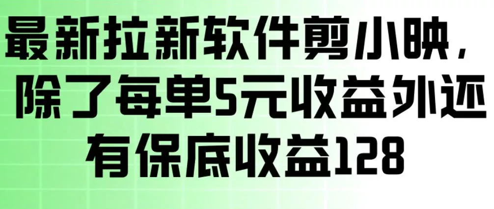 最新拉新软件剪小映，除了每单5米收益外还有保底收益128，一部手机轻松賺钱 - 付费阅读