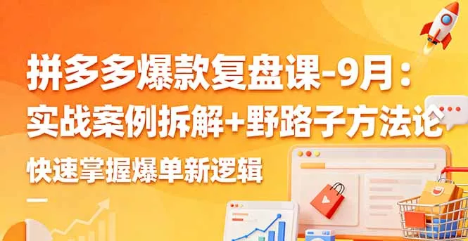拼多多爆款复盘课-9月：实战案例拆解+野路子方法论，快速掌握爆单新逻辑 - 付费阅读