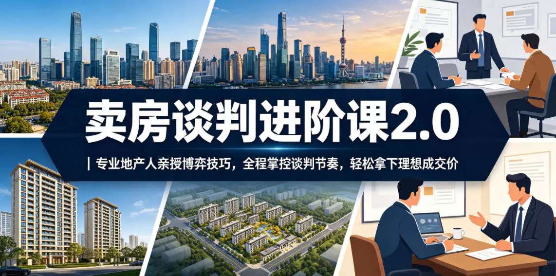 卖房谈判进阶课2.0｜专业地产人亲授博弈技巧，全程掌控谈判节奏，轻松拿下理想成交价 - 付费阅读
