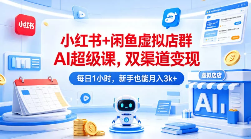 小红书+闲鱼虚拟店群AI超级课，双渠道变现，每日1小时，新手也能月入3k+ - 付费阅读