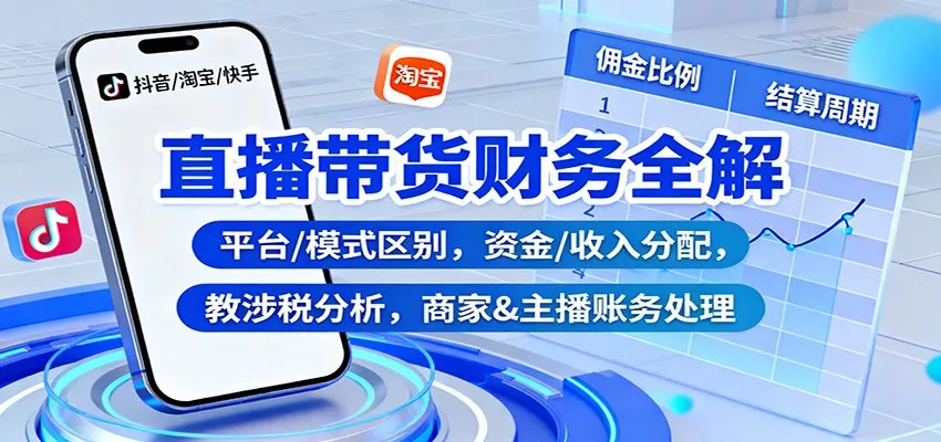 直播带货财务全解：平台/模式区别，资金/收入分配，涉税分析，商家&主播账务处理 - 付费阅读