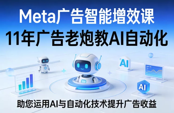 Meta广告智能增效课，11年广告老炮教AI自动化，助您运用AI与自动化技术提升广告收益 - 付费阅读