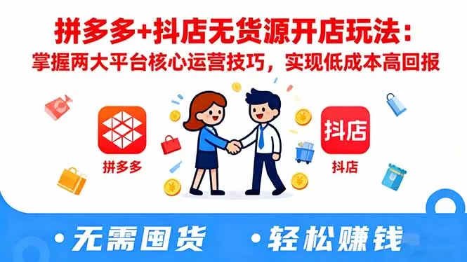 拼多多+抖店无货源开店玩法：掌握两大平台核心运营技巧，实现低成本高回报 - 付费阅读