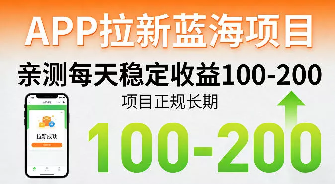 APP拉新蓝海项目，亲测每天稳定收益100-200，项目正规长期 - 付费阅读