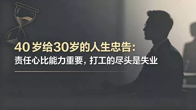 付费文章：40岁给30岁的人生忠告：责任心比能力重要，打工的尽头是失业 - 付费阅读