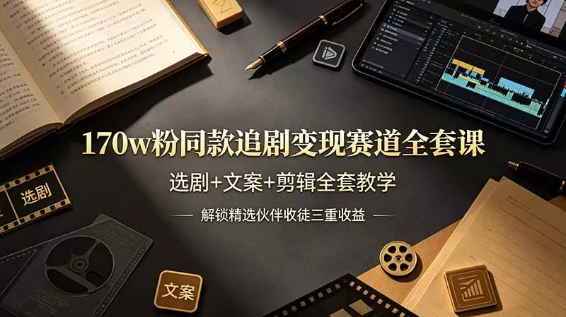 170w粉博主同款追剧变现赛道全套课，选剧+文案+剪辑全套教学，解锁精选伙伴收徒三重收益 - 付费阅读