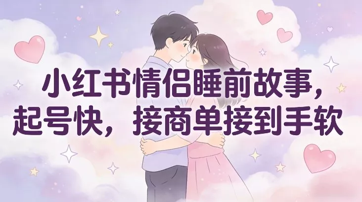 小红书情侣睡前故事，起号快，接商单接到手软 - 付费阅读