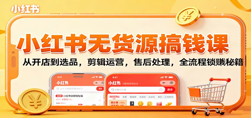 小红书无货源搞钱课：从开店到选品，剪辑运营，售后处理，全流程解锁赚钱秘籍 - 付费阅读