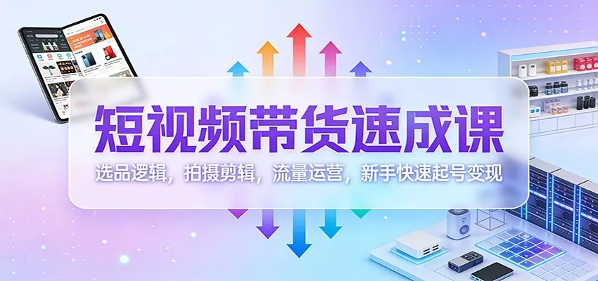 短视频带货速成课：选品逻辑，拍摄剪辑，流量运营，新手快速起号变现 - 付费阅读