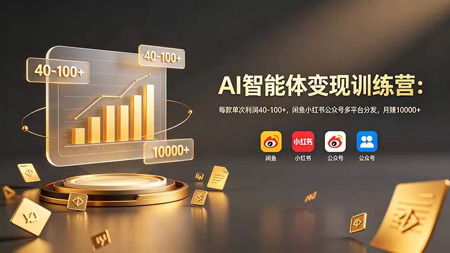 AI智能体变现训练营：每款单次利润40-100+，闲鱼小红书公众号多平台分发，月赚10000+ - 付费阅读