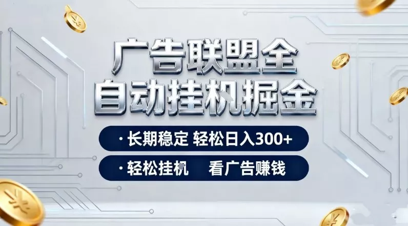 广告联盟全自动掘金项目，全程操作简单易上手，无需人工值守，长期稳定，每天300+【揭秘】 - 付费阅读