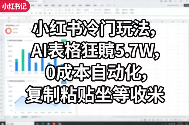 小红书冷门玩法，AI表格狂賺5.7W，0成本自动化，复制粘贴坐等收米 - 付费阅读