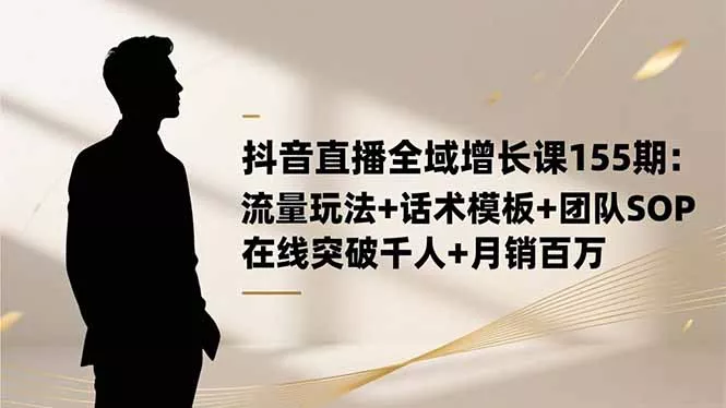 抖音直播全域增长课155期：流量玩法+话术模板+团队SOP，在线突破千人+… - 付费阅读